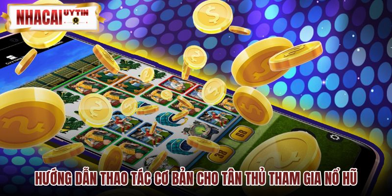 Thao tác tham gia nổ hũ đổi thưởng cho người mới
