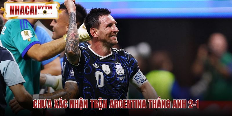 Trận Argentina Anh 2-1 chưa có dữ liệu xác nhận độc lập