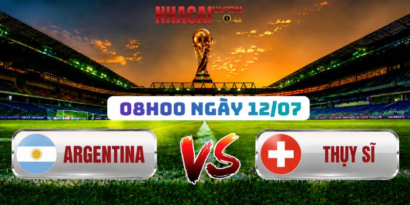 Soi Kèo Argentina Vs Thụy Sĩ 08h00 Ngày 12/07: World Cup 2026